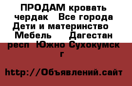 ПРОДАМ кровать чердак - Все города Дети и материнство » Мебель   . Дагестан респ.,Южно-Сухокумск г.